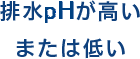 排水Phが高いまたは低い